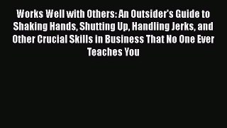 READ book  Works Well with Others: An Outsider's Guide to Shaking Hands Shutting Up Handling