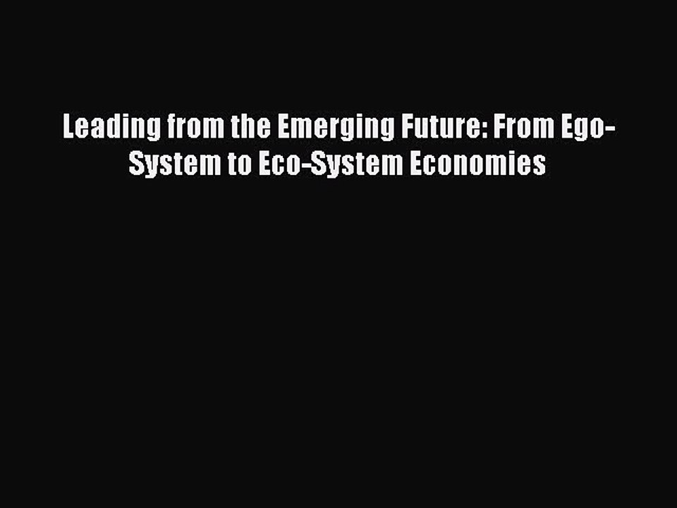 READ FREE FULL EBOOK DOWNLOAD  Leading from the Emerging Future: From Ego-System to Eco-System