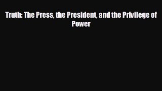 there is Truth: The Press the President and the Privilege of Power