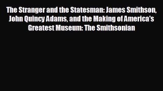 behold The Stranger and the Statesman: James Smithson John Quincy Adams and the Making of