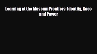 different  Learning at the Museum Frontiers: Identity Race and Power