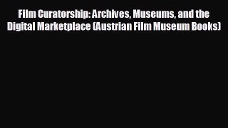 READ book Film Curatorship: Archives Museums and the Digital Marketplace (Austrian Film Museum