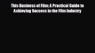 different  This Business of Film: A Practical Guide to Achieving Success in the Film Industry