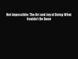 READ book  Not Impossible: The Art and Joy of Doing What Couldn't Be Done  Full Free