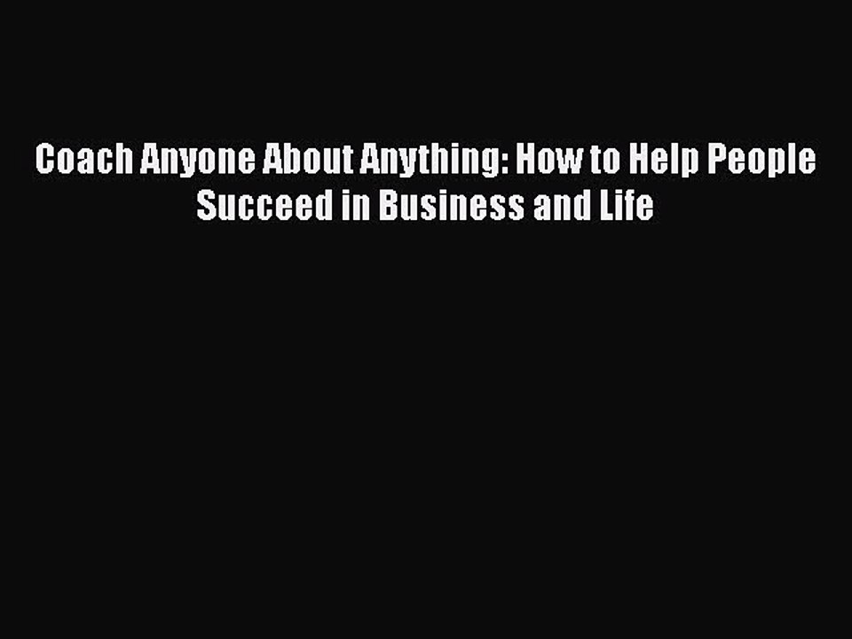 Free Full [PDF] Downlaod  Coach Anyone About Anything: How to Help People Succeed in Business