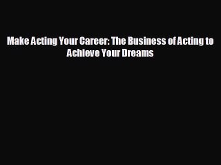 behold Make Acting Your Career: The Business of Acting to Achieve Your Dreams