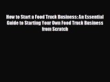 complete How to Start a Food Truck Business: An Essential Guide to Starting Your Own Food Truck