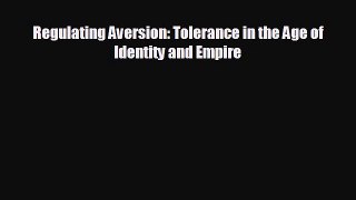 READ book Regulating Aversion: Tolerance in the Age of Identity and Empire  FREE BOOOK ONLINE