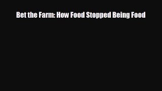 READ book Bet the Farm: How Food Stopped Being Food  BOOK ONLINE