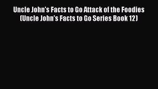 READ book Uncle John's Facts to Go Attack of the Foodies (Uncle John's Facts to Go Series