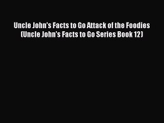 READ book Uncle John's Facts to Go Attack of the Foodies (Uncle John's Facts to Go Series