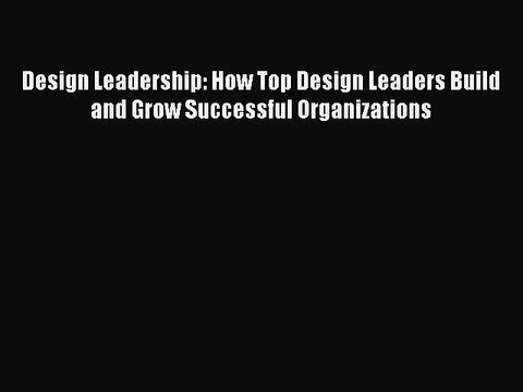 READ book Design Leadership: How Top Design Leaders Build and Grow Successful Organizations
