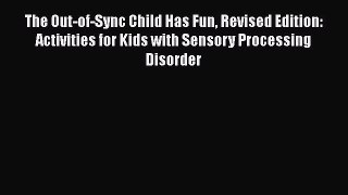 complete The Out-of-Sync Child Has Fun Revised Edition: Activities for Kids with Sensory Processing