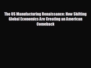 Popular book The US Manufacturing Renaissance: How Shifting Global Economics Are Creating an