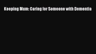 READ book  Keeping Mum: Caring for Someone with Dementia  Full E-Book