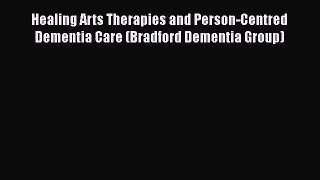 READ book  Healing Arts Therapies and Person-Centred Dementia Care (Bradford Dementia Group)