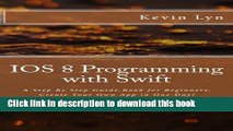 Ebook IOS 8 Programming with Swift: A Step By Step Guide Book for Beginners. Create Your Own App