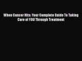 READ book  When Cancer Hits: Your Complete Guide To Taking Care of YOU Through Treatment