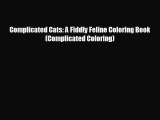 FREE PDF Complicated Cats: A Fiddly Feline Coloring Book (Complicated Coloring) READ ONLINE