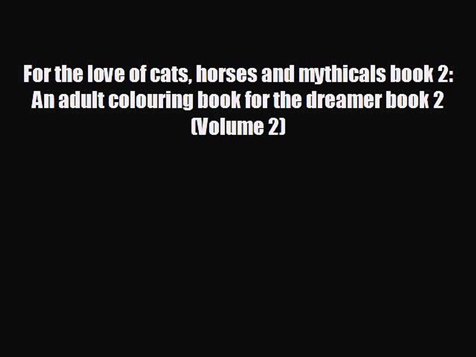READ book For the love of cats horses and mythicals book 2: An adult colouring book for the