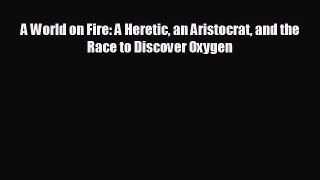 FREE DOWNLOAD A World on Fire: A Heretic an Aristocrat and the Race to Discover Oxygen  BOOK