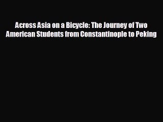 READ book Across Asia on a Bicycle: The Journey of Two American Students from Constantinople