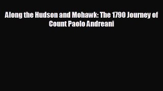 EBOOK ONLINE Along the Hudson and Mohawk: The 1790 Journey of Count Paolo Andreani  FREE BOOOK