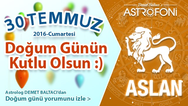 DOĞUM GÜNÜN KUTLU OLSUN SEVGİLİ ASLAN Bugün 30 Temmuz 2016 :)