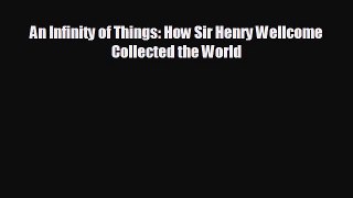 EBOOK ONLINE An Infinity of Things: How Sir Henry Wellcome Collected the World  FREE BOOOK