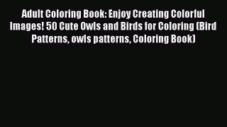 READ book Adult Coloring Book: Enjoy Creating Colorful Images! 50 Cute Owls and Birds for