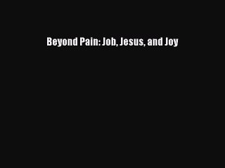 READ book  Beyond Pain: Job Jesus and Joy  Full Free