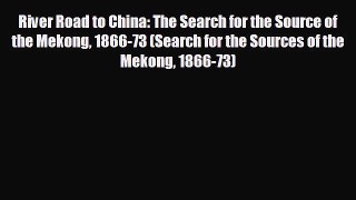 FREE PDF River Road to China: The Search for the Source of the Mekong 1866-73 (Search for the
