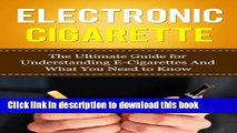 Read Electronic Cigarette: The Ultimate Guide for Understanding E-Cigarettes And What You Need To