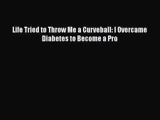Free Full [PDF] Downlaod  Life Tried to Throw Me a Curveball: I Overcame Diabetes to Become