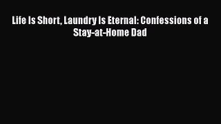 READ book  Life Is Short Laundry Is Eternal: Confessions of a Stay-at-Home Dad  Full Ebook