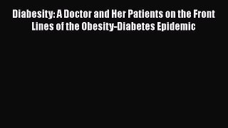 DOWNLOAD FREE E-books  Diabesity: A Doctor and Her Patients on the Front Lines of the Obesity-Diabetes