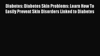 DOWNLOAD FREE E-books  Diabetes: Diabetes Skin Problems: Learn How To Easily Prevent Skin Disorders