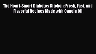 READ book  The Heart-Smart Diabetes Kitchen: Fresh Fast and Flavorful Recipes Made with Canola