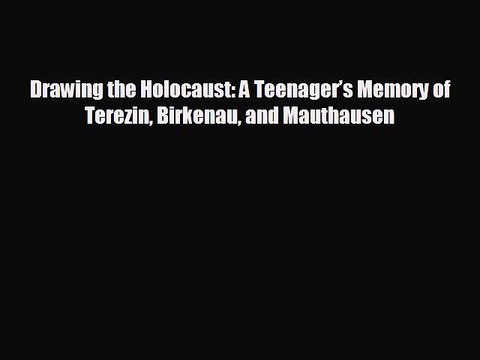 FREE DOWNLOAD Drawing the Holocaust: A Teenager’s Memory of Terezin Birkenau and Mauthausen