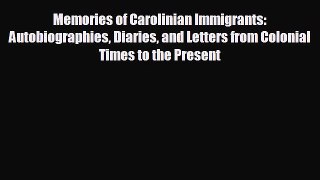 READ book Memories of Carolinian Immigrants: Autobiographies Diaries and Letters from Colonial