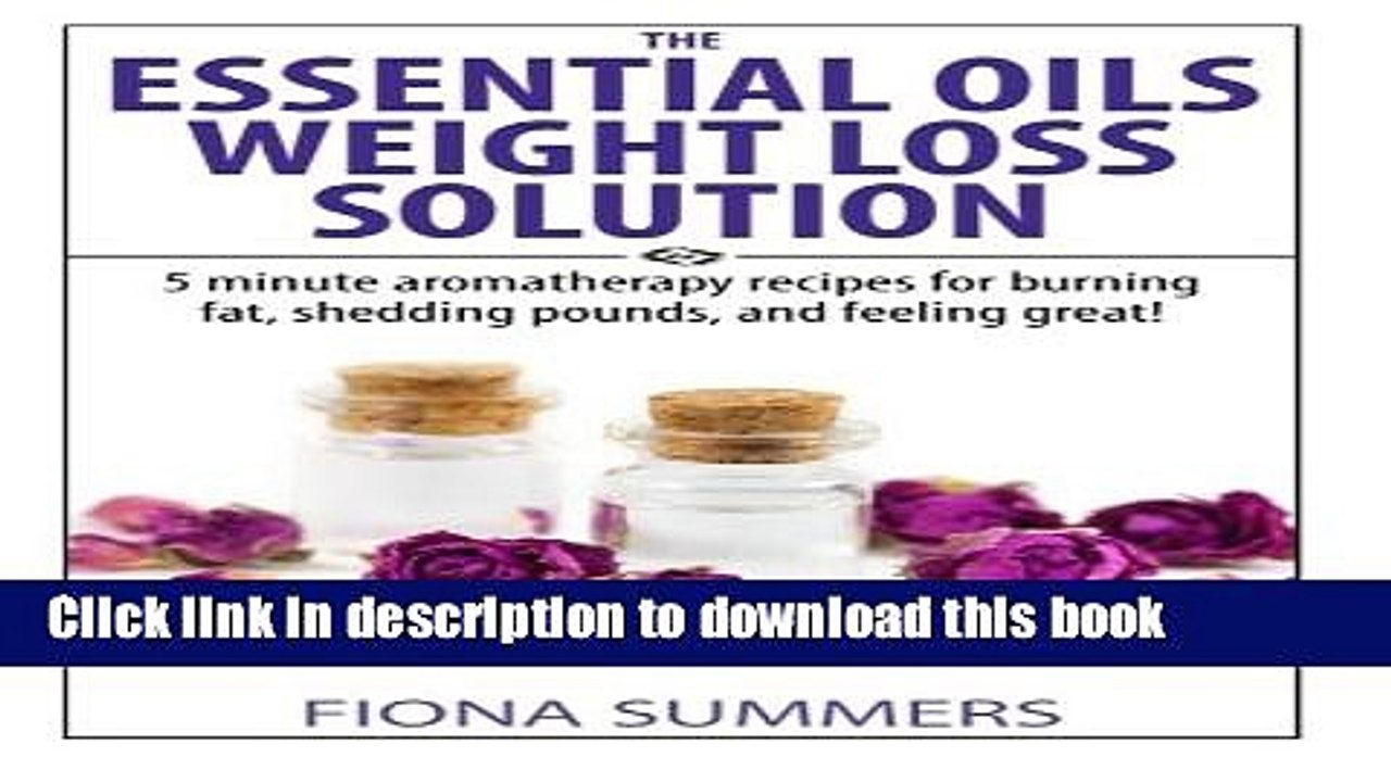 Read Books The Essential Oils Weight Loss Solution: 5 minute aromatherapy recipes for burning fat,