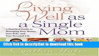 Download Books Living Well as a Single Mom: A Practical Guide to Managing Your Money, Your Kids,