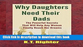 Read Books Why Daughters Need Their Dads: The Powerful Secrets That Will Help Any Woman Finally