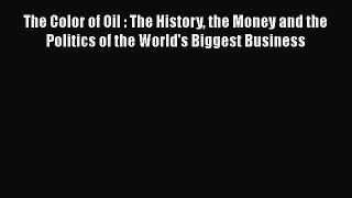 READ book  The Color of Oil : The History the Money and the Politics of the World's Biggest
