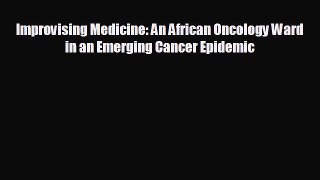 complete Improvising Medicine: An African Oncology Ward in an Emerging Cancer Epidemic
