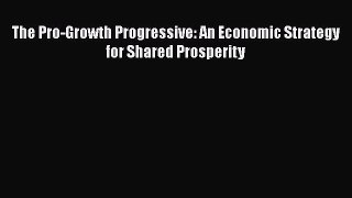 READ book  The Pro-Growth Progressive: An Economic Strategy for Shared Prosperity  Full Ebook