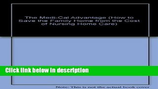 Books The Medi-Cal Advantage (How to Save the Family Home from the Cost of Nursing Home Care) Full
