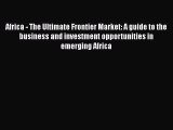 READ book  Africa - The Ultimate Frontier Market: A guide to the business and investment opportunities