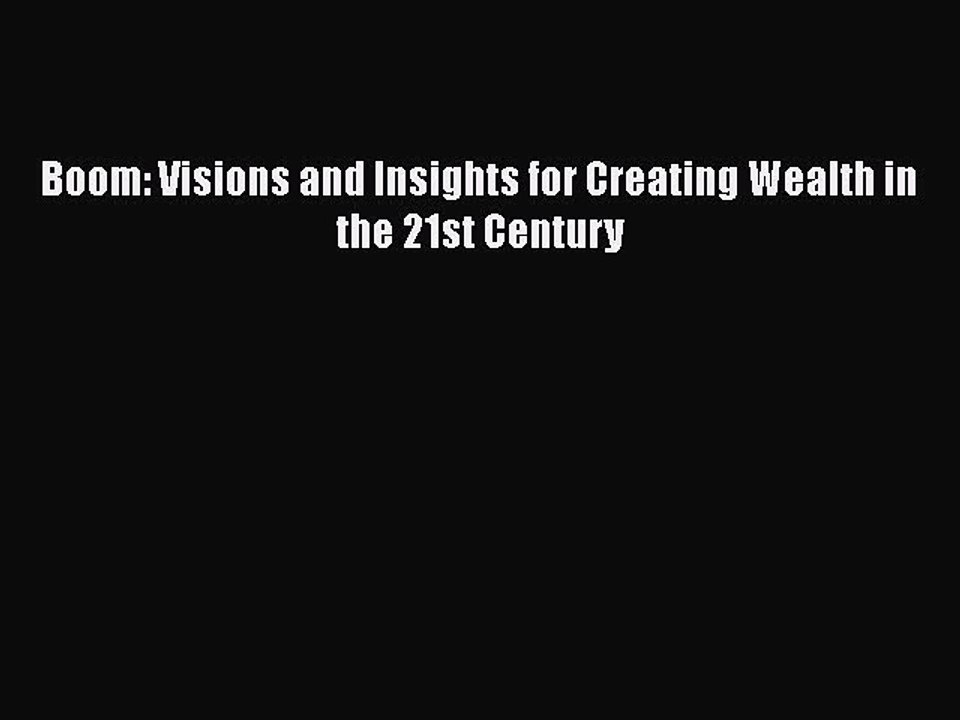 READ book  Boom: Visions and Insights for Creating Wealth in the 21st Century  Full E-Book