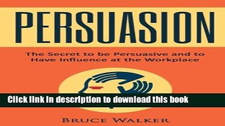 Books Persuasion: The Secret to be Persuasive and to Have Influence at the Workplace Full Online